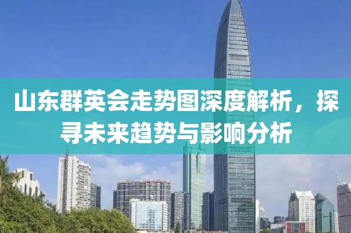 山东群英会走势图深度解析，探寻未来趋势与影响分析