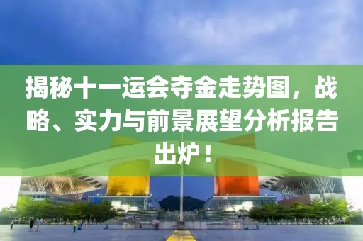 揭秘十一运会夺金走势图，战略、实力与前景展望分析报告出炉！