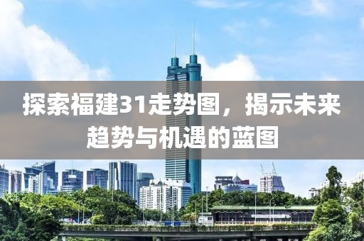 探索福建31走势图，揭示未来趋势与机遇的蓝图