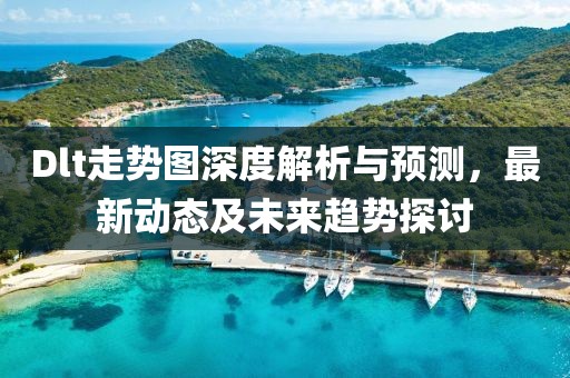 Dlt走势图深度解析与预测，最新动态及未来趋势探讨