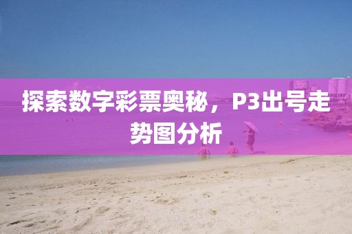 探索数字彩票奥秘，P3出号走势图分析