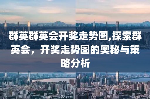 群英群英会开奖走势图,探索群英会，开奖走势图的奥秘与策略分析