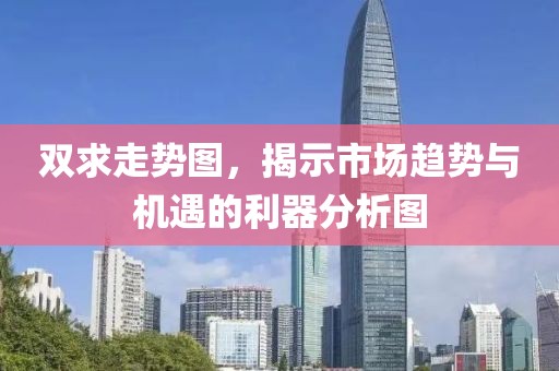 双求走势图，揭示市场趋势与机遇的利器分析图