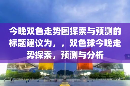 今晚双色走势图探索与预测的标题建议为，，双色球今晚走势探索，预测与分析