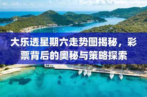 大乐透星期六走势图揭秘，彩票背后的奥秘与策略探索