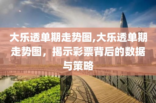 大乐透单期走势图,大乐透单期走势图，揭示彩票背后的数据与策略