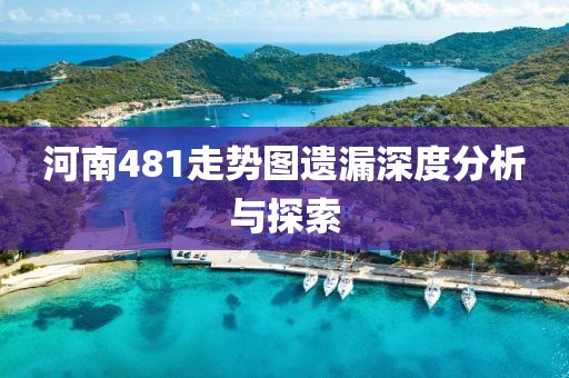 河南481走势图遗漏深度分析与探索