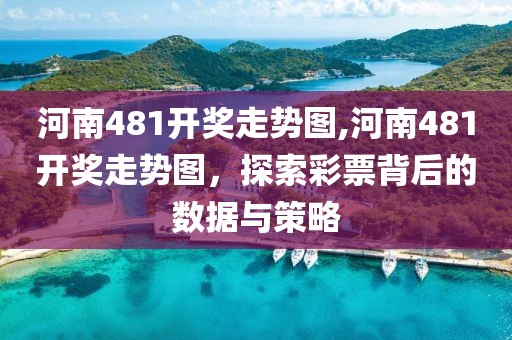 河南481开奖走势图,河南481开奖走势图，探索彩票背后的数据与策略