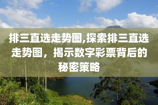 排三直选走势图,探索排三直选走势图，揭示数字彩票背后的秘密策略