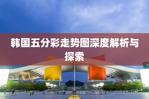 韩国五分彩走势图深度解析与探索