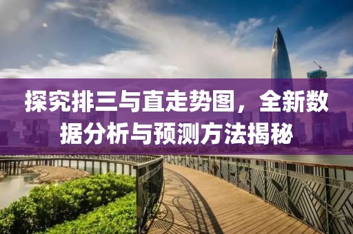 探究排三与直走势图，全新数据分析与预测方法揭秘