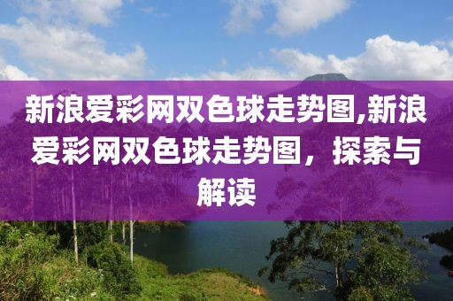 新浪爱彩网双色球走势图,新浪爱彩网双色球走势图，探索与解读