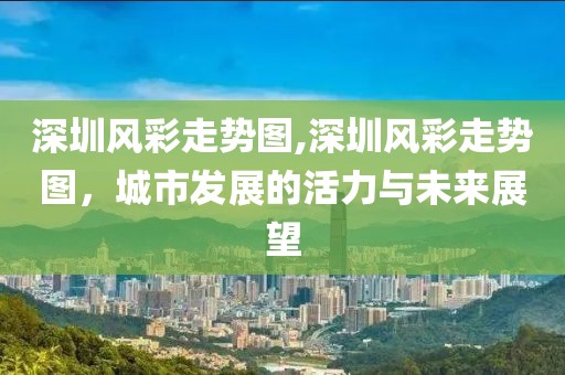 深圳风彩走势图,深圳风彩走势图，城市发展的活力与未来展望