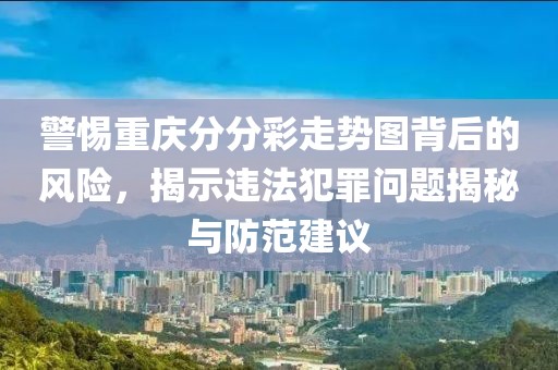 警惕重庆分分彩走势图背后的风险，揭示违法犯罪问题揭秘与防范建议