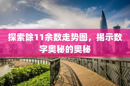 探索除11余数走势图，揭示数字奥秘的奥秘