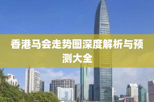 香港马会走势图深度解析与预测大全