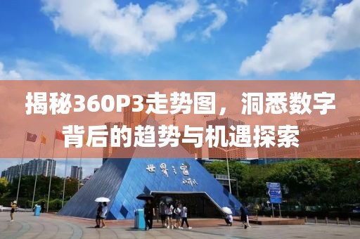 揭秘360P3走势图，洞悉数字背后的趋势与机遇探索