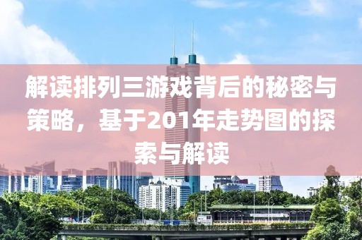 解读排列三游戏背后的秘密与策略，基于201年走势图的探索与解读