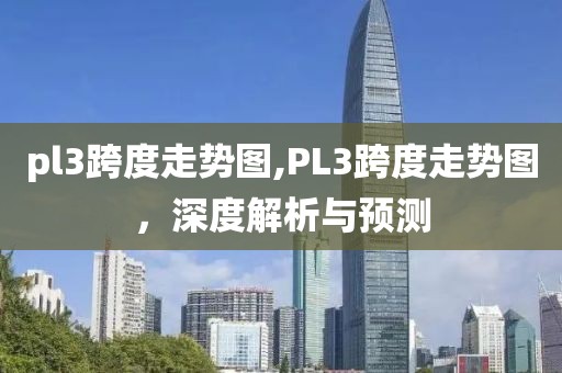 pl3跨度走势图,PL3跨度走势图，深度解析与预测