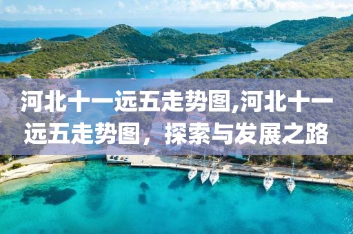 河北十一远五走势图,河北十一远五走势图，探索与发展之路