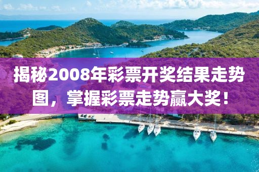 揭秘2008年彩票开奖结果走势图，掌握彩票走势赢大奖！