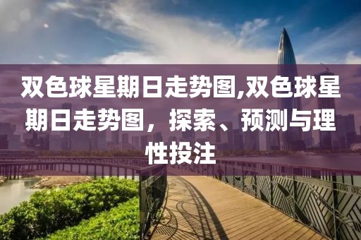 双色球星期日走势图,双色球星期日走势图，探索、预测与理性投注