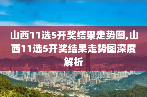 山西11选5开奖结果走势图,山西11选5开奖结果走势图深度解析