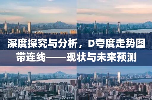 深度探究与分析，D夸度走势图带连线——现状与未来预测