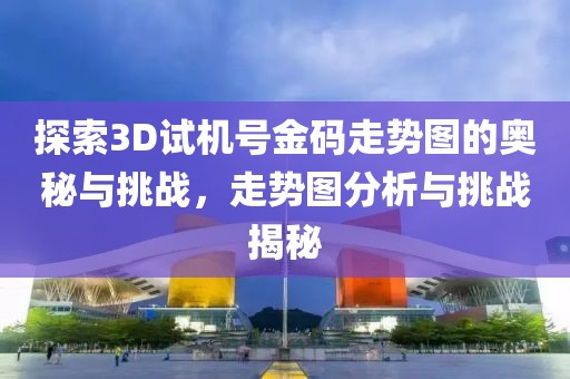 探索3D试机号金码走势图的奥秘与挑战，走势图分析与挑战揭秘