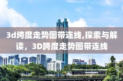 3d垮度走势图带连线,探索与解读，3D跨度走势图带连线