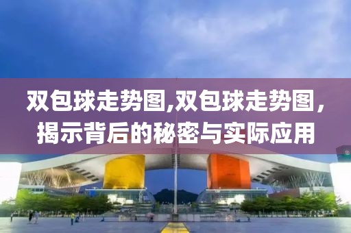 双包球走势图,双包球走势图，揭示背后的秘密与实际应用