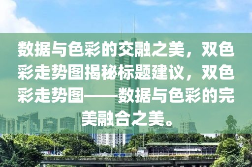 数据与色彩的交融之美，双色彩走势图揭秘标题建议，双色彩走势图——数据与色彩的完美融合之美。