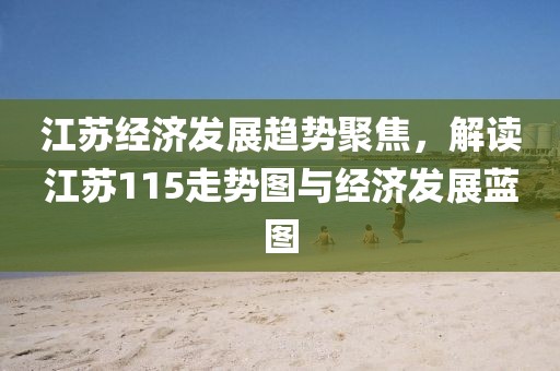 江苏经济发展趋势聚焦，解读江苏115走势图与经济发展蓝图