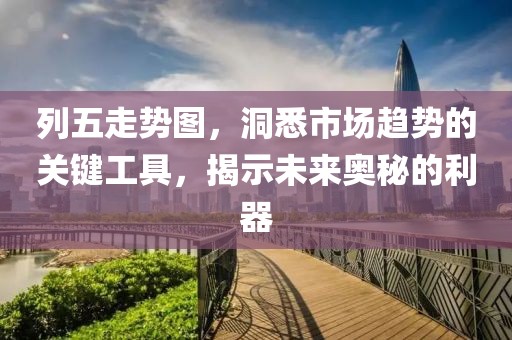 列五走势图，洞悉市场趋势的关键工具，揭示未来奥秘的利器