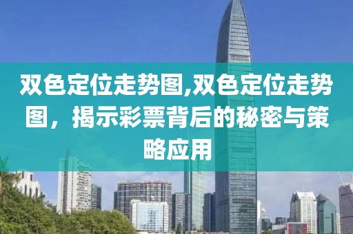 双色定位走势图,双色定位走势图，揭示彩票背后的秘密与策略应用