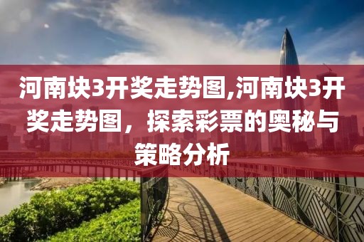 河南块3开奖走势图,河南块3开奖走势图，探索彩票的奥秘与策略分析