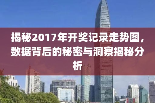 揭秘2017年开奖记录走势图，数据背后的秘密与洞察揭秘分析