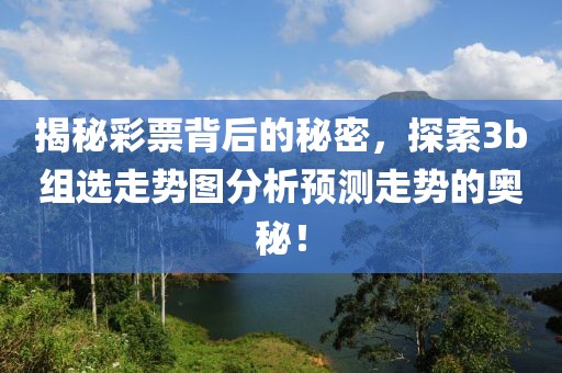 揭秘彩票背后的秘密，探索3b组选走势图分析预测走势的奥秘！