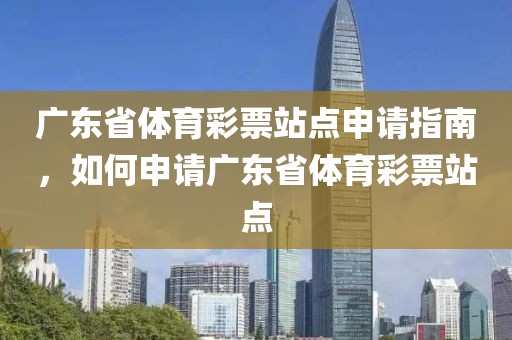 广东省体育彩票站点申请指南，如何申请广东省体育彩票站点