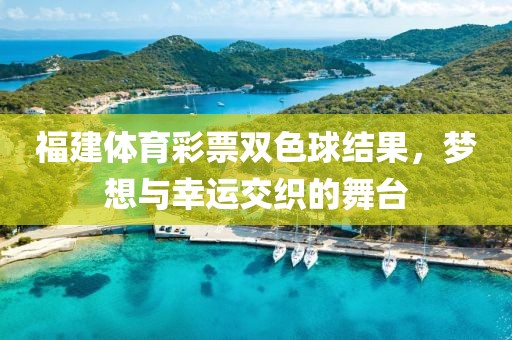 福建体育彩票双色球结果，梦想与幸运交织的舞台