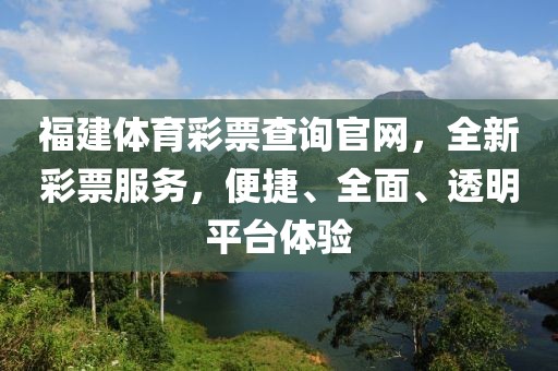 福建体育彩票查询官网，全新彩票服务，便捷、全面、透明平台体验