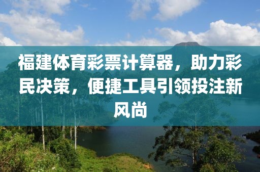 福建体育彩票计算器，助力彩民决策，便捷工具引领投注新风尚