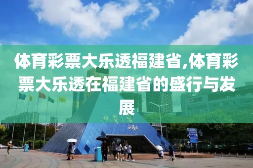 体育彩票大乐透福建省,体育彩票大乐透在福建省的盛行与发展