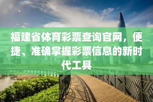 福建省体育彩票查询官网，便捷、准确掌握彩票信息的新时代工具