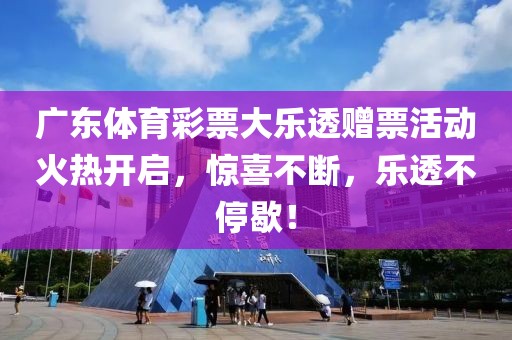 广东体育彩票大乐透赠票活动火热开启，惊喜不断，乐透不停歇！