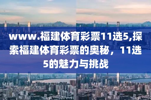 www.福建体育彩票11选5,探索福建体育彩票的奥秘，11选5的魅力与挑战