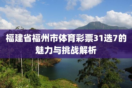 福建省福州市体育彩票31选7的魅力与挑战解析