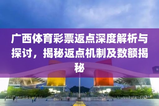 广西体育彩票返点深度解析与探讨，揭秘返点机制及数额揭秘