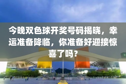 今晚双色球开奖号码揭晓，幸运准备降临，你准备好迎接惊喜了吗？