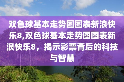 双色球基本走势图图表新浪快乐8,双色球基本走势图图表新浪快乐8，揭示彩票背后的科技与智慧